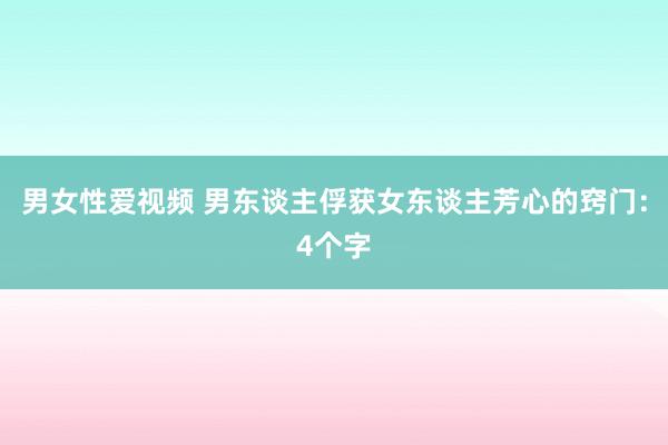 男女性爱视频 男东谈主俘获女东谈主芳心的窍门：4个字