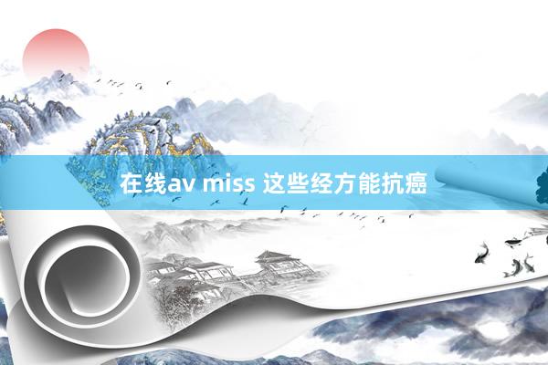 在线av miss 这些经方能抗癌