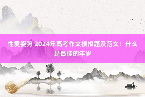 性爱姿势 2024年高考作文模拟题及范文：什么是最佳的年岁