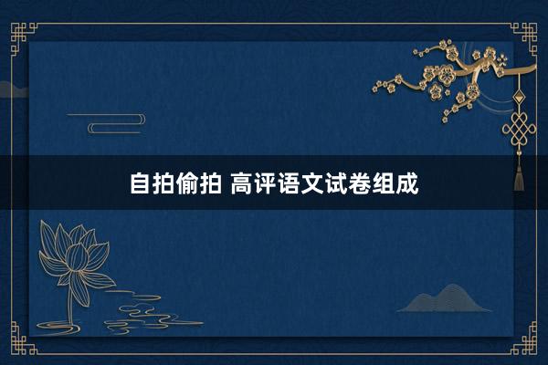 自拍偷拍 高评语文试卷组成