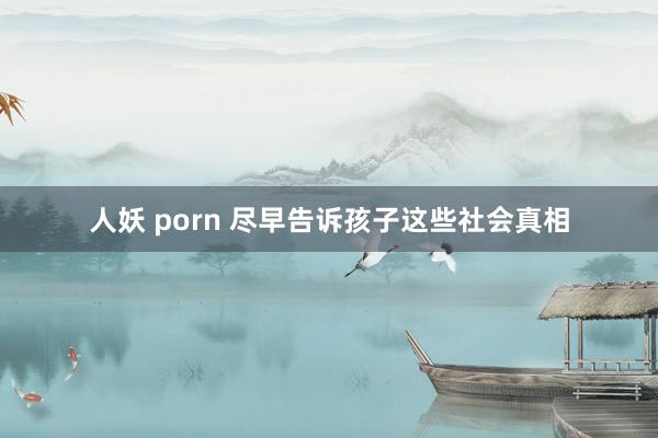 人妖 porn 尽早告诉孩子这些社会真相