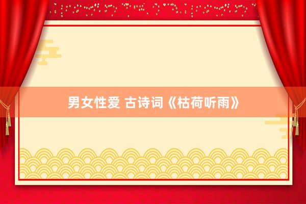 男女性爱 古诗词《枯荷听雨》