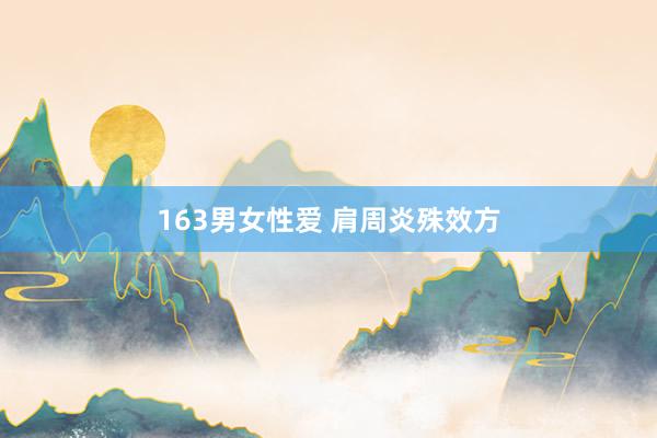 163男女性爱 肩周炎殊效方