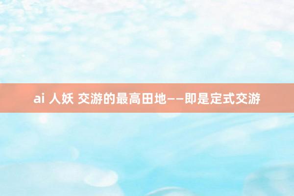 ai 人妖 交游的最高田地——即是定式交游
