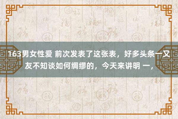 163男女性爱 前次发表了这张表，好多头条一又友不知谈如何绸缪的，今天来讲明 一，