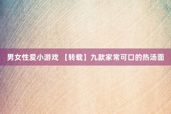 男女性爱小游戏 【转载】九款家常可口的热汤面